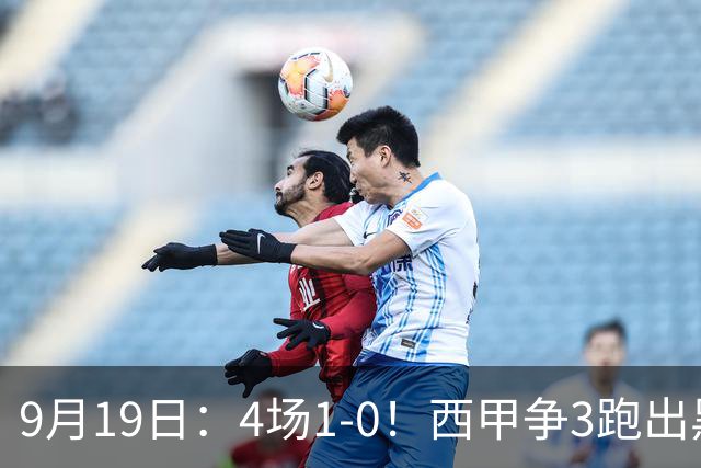 9月19日：4场1-0！西甲争3跑出黑马，豪门弃将联手，6场拿15分追平皇马